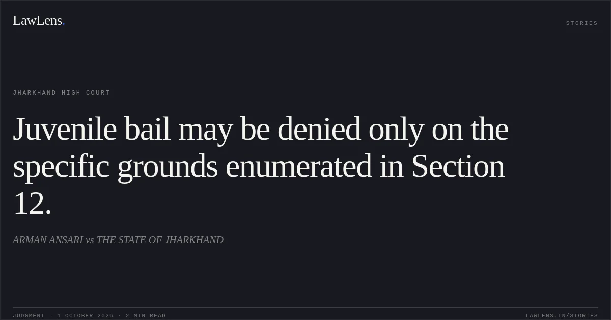 Juvenile bail may be denied only on the specific grounds enumerated in Section 12.. ARMAN ANSARI vs THE STATE OF JHARKHAND. Jharkhand High Court. LawLens