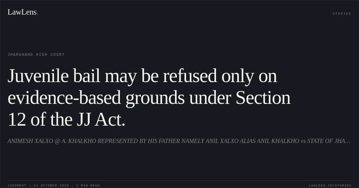 Juvenile bail may be refused only on evidence-based grounds under Section 12 of the JJ Act.. ANIMESH XALXO @ A. KHALKHO REPRESENTED BY HIS FATHER NAMELY ANIL XALXO ALIAS ANIL KHALKHO vs STATE OF JHARKHAND. Jharkhand High Court. LawLens