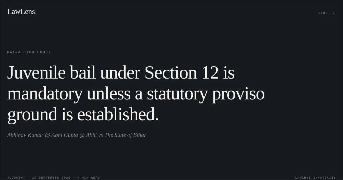 Juvenile bail under Section 12 is mandatory unless a statutory proviso ground is established.. Abhinav Kumar @ Abhi Gupta @ Abhi vs The State of Bihar. Patna High Court. LawLens