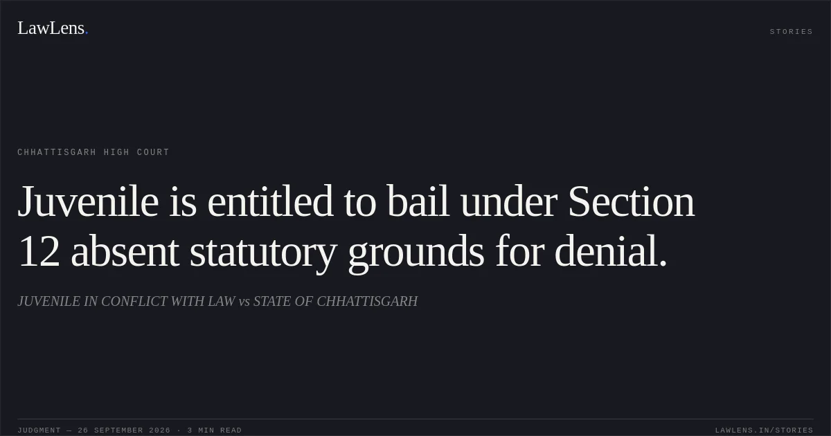 Juvenile is entitled to bail under Section 12 absent statutory grounds for denial.. JUVENILE IN CONFLICT WITH LAW vs STATE OF CHHATTISGARH. Chhattisgarh High Court. LawLens