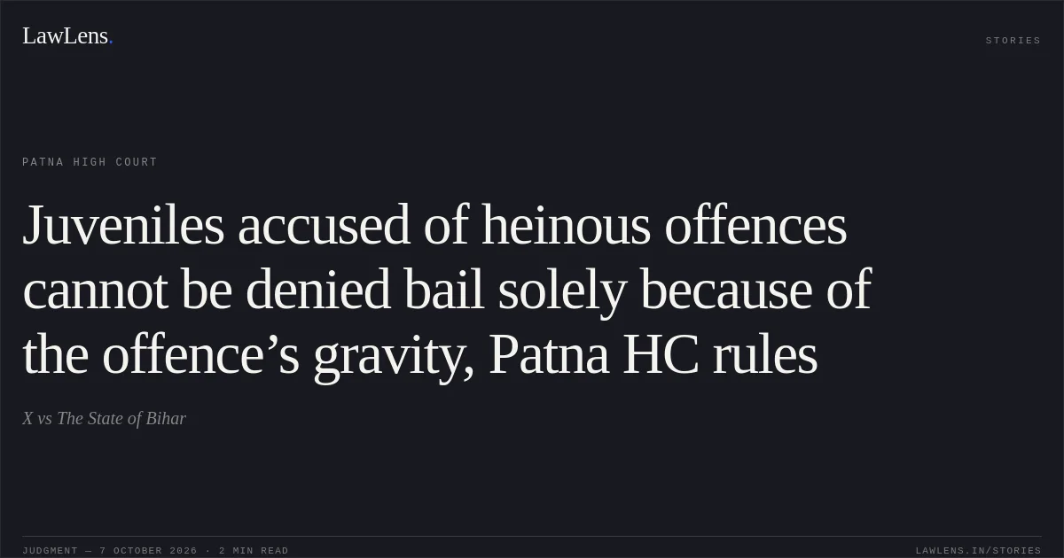 Juveniles accused of heinous offences cannot be denied bail solely because of the offence’s gravity, Patna HC rules. X vs The State of Bihar. Patna High Court. LawLens