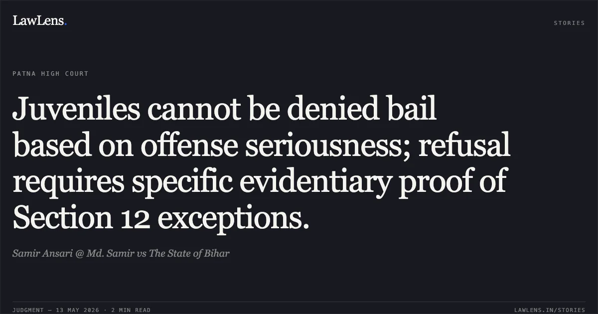 Juveniles cannot be denied bail based on offense seriousness; refusal requires specific evidentiary proof of Section 12 exceptions.. Samir Ansari @ Md. Samir vs The State of Bihar. Patna High Court. LawLens