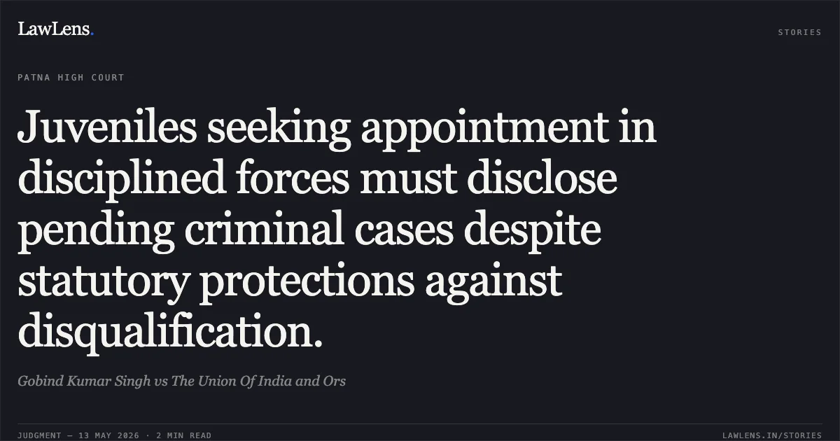 Juveniles seeking appointment in disciplined forces must disclose pending criminal cases despite statutory protections against disqualification.. Gobind Kumar Singh vs The Union Of India and Ors. Patna High Court. LawLens
