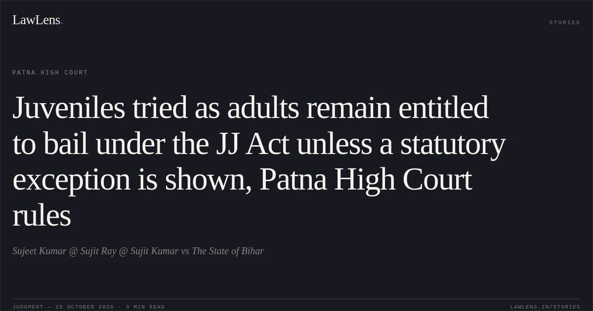 Juveniles tried as adults remain entitled to bail under the JJ Act unless a statutory exception is shown, Patna High Court rules. Sujeet Kumar @ Sujit  Ray @ Sujit Kumar vs The State of Bihar. Patna High Court. LawLens