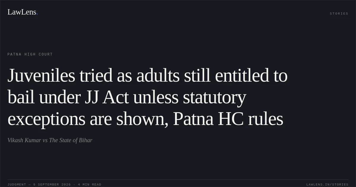 Juveniles tried as adults still entitled to bail under JJ Act unless statutory exceptions are shown, Patna HC rules. Vikash Kumar vs The State of Bihar. Patna High Court. LawLens