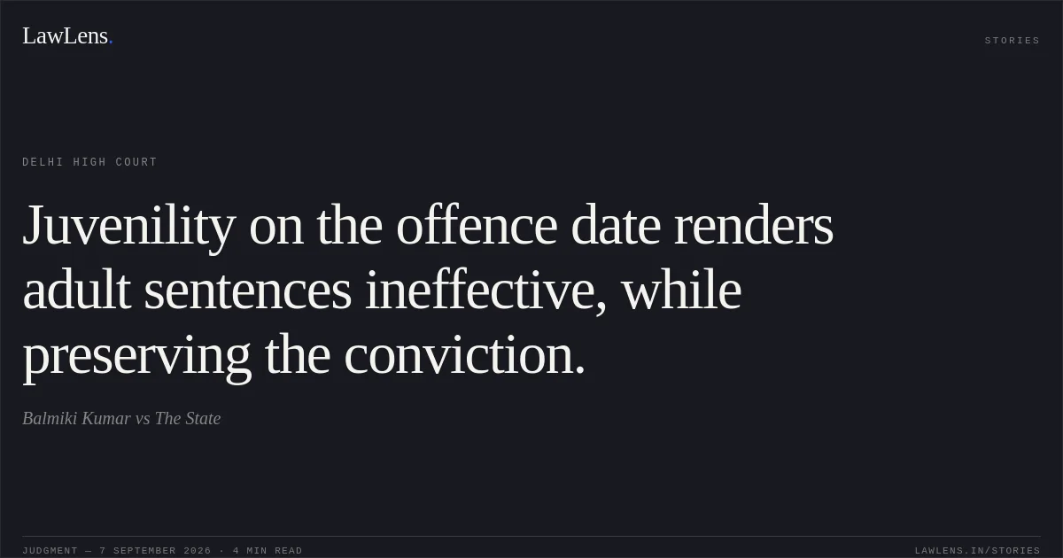 Juvenility on the offence date renders adult sentences ineffective, while preserving the conviction.. Balmiki Kumar vs The State. Delhi High Court. LawLens