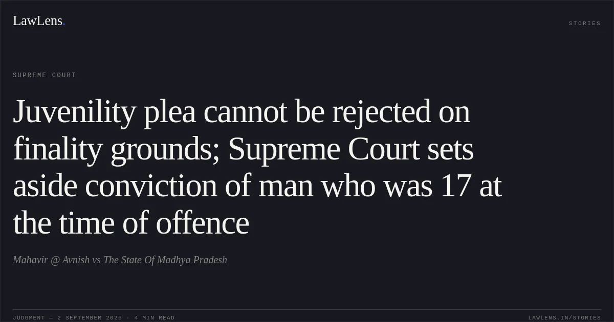 Juvenility plea cannot be rejected on finality grounds; Supreme Court sets aside conviction of man who was 17 at the time of offence. Mahavir @ Avnish vs The State Of Madhya Pradesh. Supreme Court. LawLens