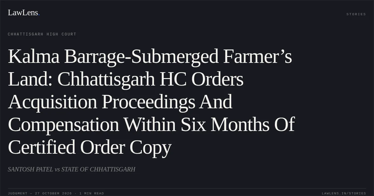 Kalma Barrage-Submerged Farmer’s Land: Chhattisgarh HC Orders Acquisition Proceedings And Compensation Within Six Months Of Certified Order Copy. SANTOSH PATEL vs STATE OF CHHATTISGARH. Chhattisgarh High Court. LawLens