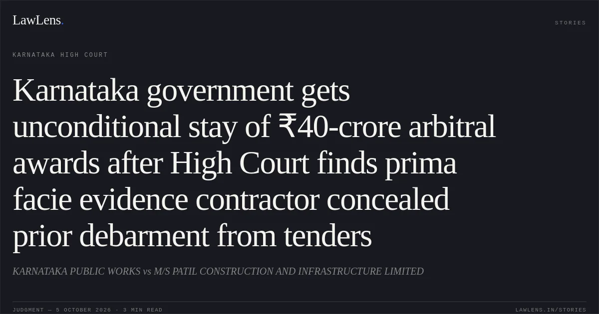 Karnataka government gets unconditional stay of ₹40-crore arbitral awards after High Court finds prima facie evidence contractor concealed prior debarment from tenders. KARNATAKA PUBLIC WORKS vs M/S PATIL CONSTRUCTION AND INFRASTRUCTURE LIMITED. Karnataka High Court. LawLens