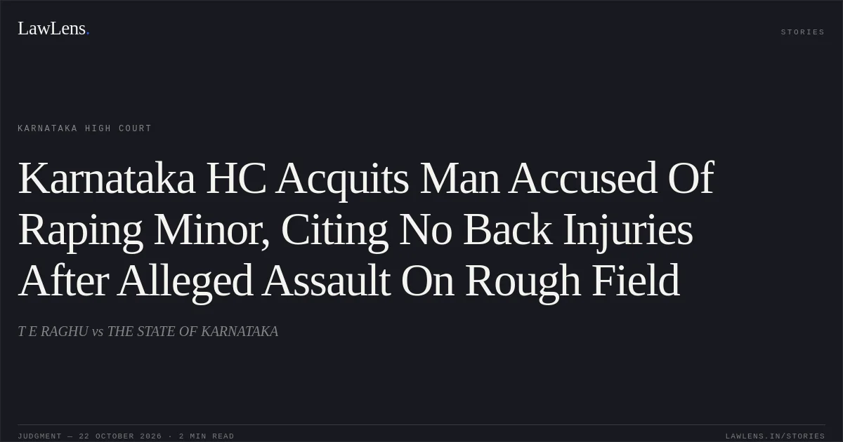 Karnataka HC Acquits Man Accused Of Raping Minor, Citing No Back Injuries After Alleged Assault On Rough Field. T E RAGHU vs THE STATE OF KARNATAKA. Karnataka High Court. LawLens