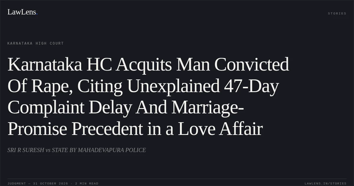 Karnataka HC Acquits Man Convicted Of Rape, Citing Unexplained 47-Day Complaint Delay And Marriage-Promise Precedent in a Love Affair. SRI R SURESH vs STATE BY MAHADEVAPURA POLICE. Karnataka High Court. LawLens