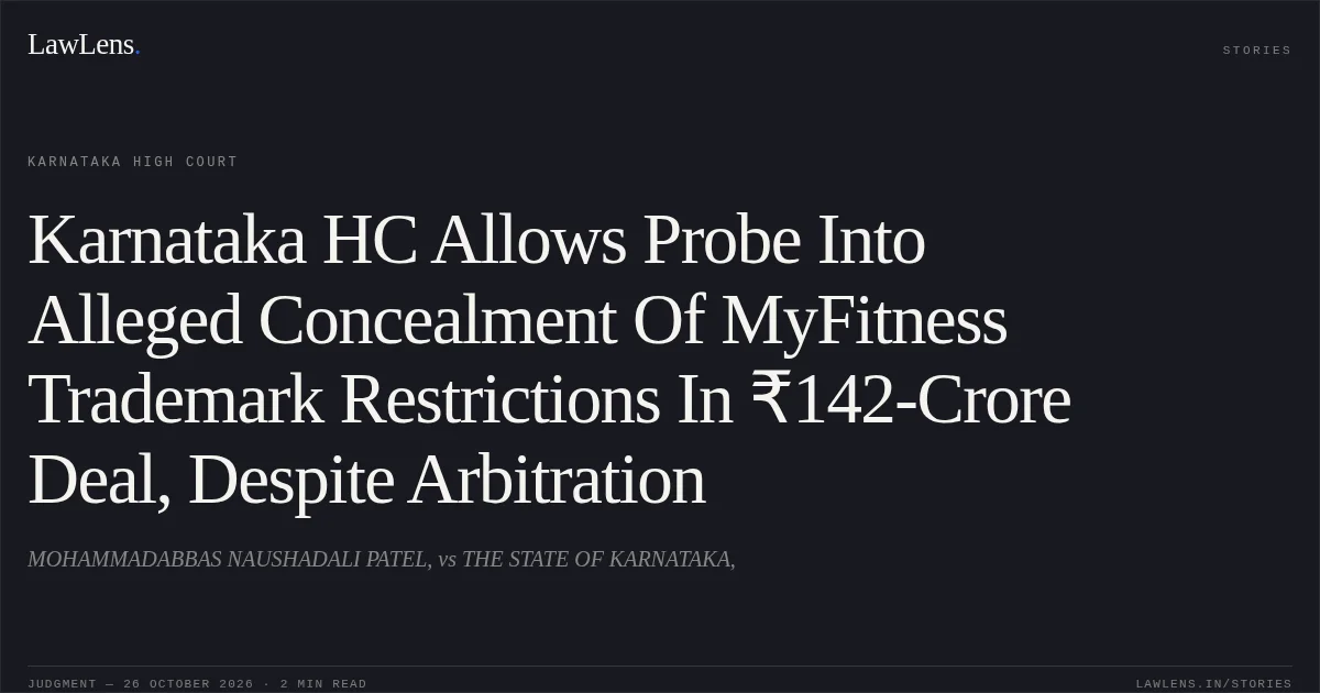 Karnataka HC Allows Probe Into Alleged Concealment Of MyFitness Trademark Restrictions In ₹142-Crore Deal, Despite Arbitration. MOHAMMADABBAS NAUSHADALI PATEL, vs THE STATE OF KARNATAKA,. Karnataka High Court. LawLens