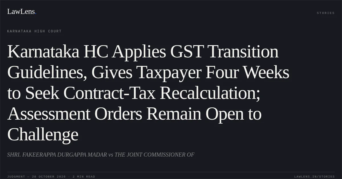 Karnataka HC Applies GST Transition Guidelines, Gives Taxpayer Four Weeks to Seek Contract-Tax Recalculation; Assessment Orders Remain Open to Challenge. SHRI. FAKEERAPPA DURGAPPA MADAR vs THE JOINT COMMISSIONER OF. Karnataka High Court. LawLens