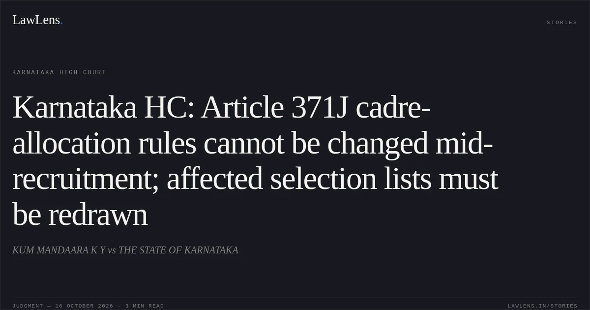 Karnataka HC: Article 371J cadre-allocation rules cannot be changed mid-recruitment; affected selection lists must be redrawn. KUM MANDAARA K Y vs THE STATE OF KARNATAKA. Karnataka High Court. LawLens