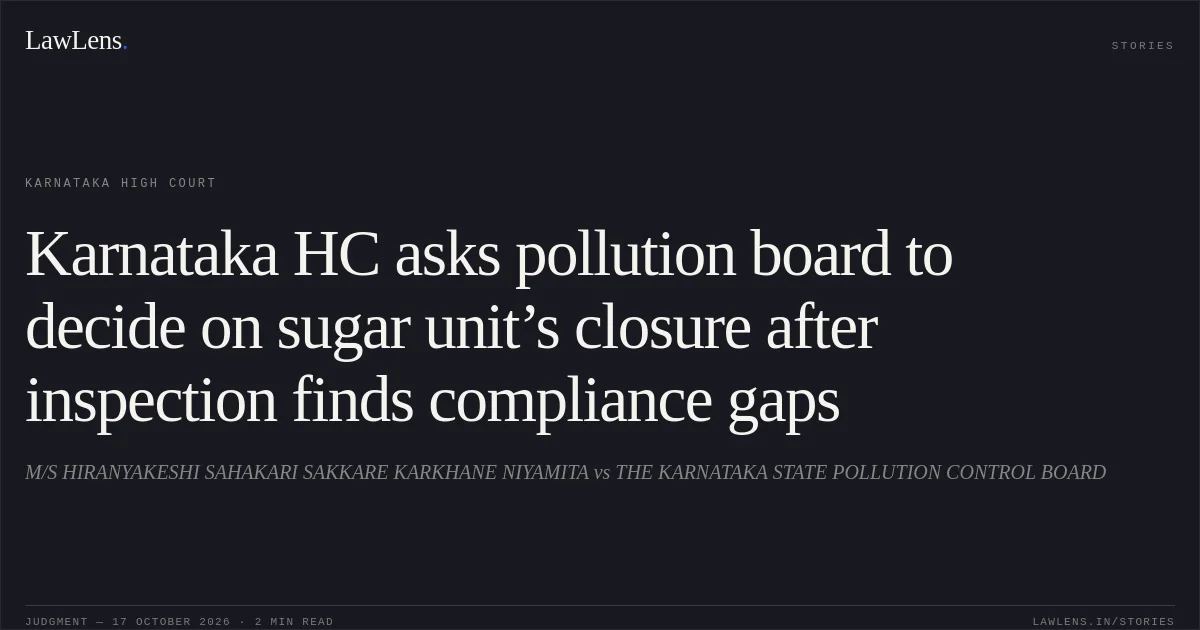 Karnataka HC asks pollution board to decide on sugar unit’s closure after inspection finds compliance gaps. M/S HIRANYAKESHI SAHAKARI SAKKARE KARKHANE NIYAMITA vs THE KARNATAKA STATE POLLUTION CONTROL BOARD. Karnataka High Court. LawLens