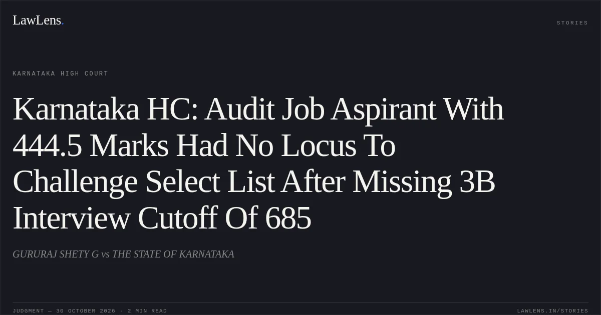 Karnataka HC: Audit Job Aspirant With 444.5 Marks Had No Locus To Challenge Select List After Missing 3B Interview Cutoff Of 685. GURURAJ SHETY G vs THE STATE OF KARNATAKA. Karnataka High Court. LawLens