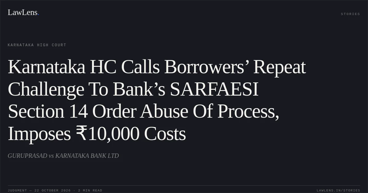 Karnataka HC Calls Borrowers’ Repeat Challenge To Bank’s SARFAESI Section 14 Order Abuse Of Process, Imposes ₹10,000 Costs. GURUPRASAD vs KARNATAKA BANK LTD. Karnataka High Court. LawLens
