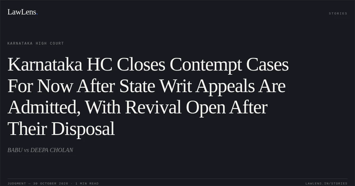 Karnataka HC Closes Contempt Cases For Now After State Writ Appeals Are Admitted, With Revival Open After Their Disposal. BABU vs DEEPA CHOLAN. Karnataka High Court. LawLens