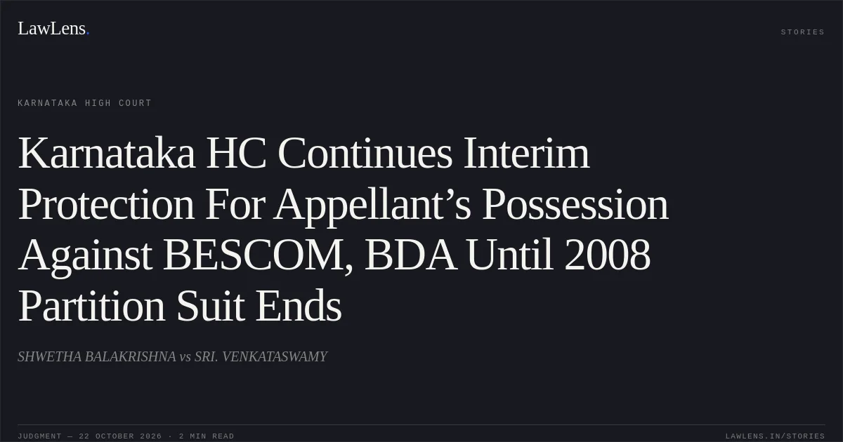 Karnataka HC Continues Interim Protection For Appellant’s Possession Against BESCOM, BDA Until 2008 Partition Suit Ends. SHWETHA BALAKRISHNA vs SRI. VENKATASWAMY. Karnataka High Court. LawLens
