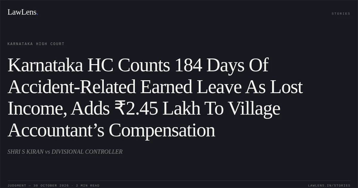 Karnataka HC Counts 184 Days Of Accident-Related Earned Leave As Lost Income, Adds ₹2.45 Lakh To Village Accountant’s Compensation. SHRI S KIRAN vs DIVISIONAL CONTROLLER. Karnataka High Court. LawLens