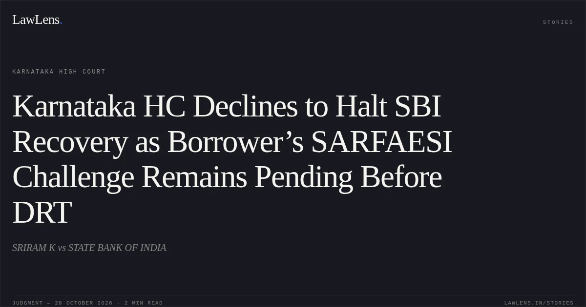 Karnataka HC Declines to Halt SBI Recovery as Borrower’s SARFAESI Challenge Remains Pending Before DRT. SRIRAM K vs STATE BANK OF INDIA. Karnataka High Court. LawLens