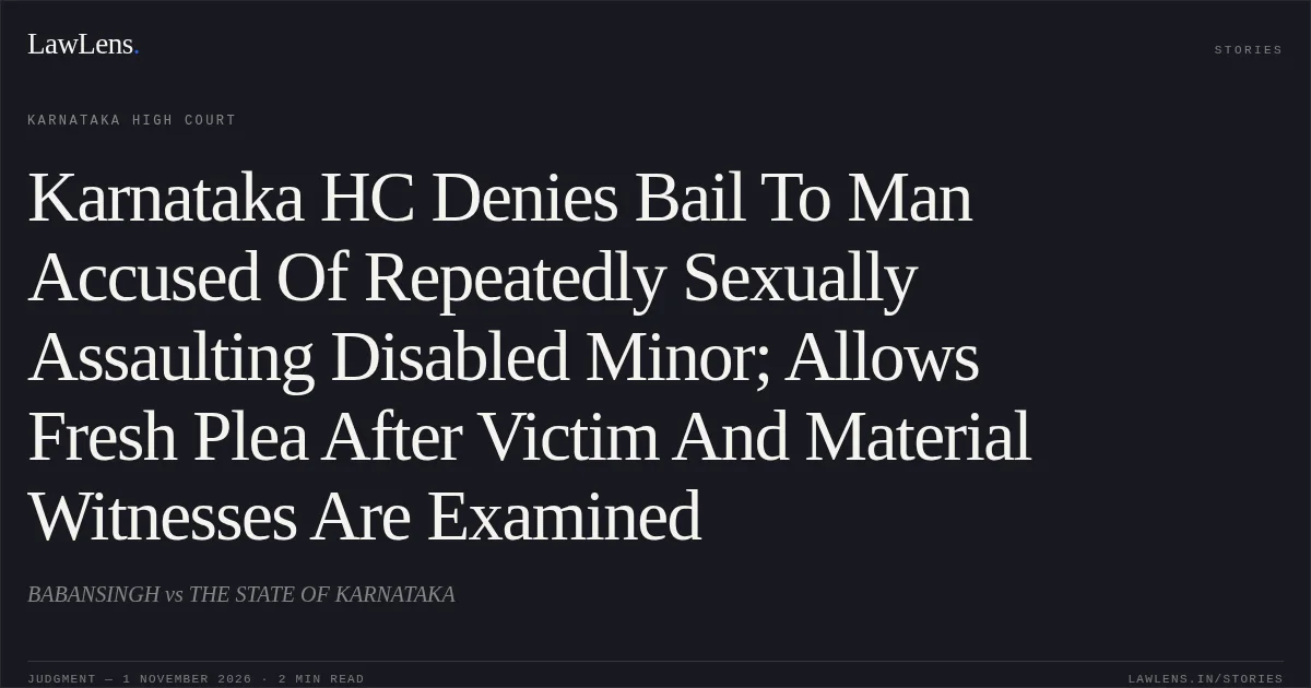 Karnataka HC Denies Bail To Man Accused Of Repeatedly Sexually Assaulting Disabled Minor; Allows Fresh Plea After Victim And Material Witnesses Are Examined. BABANSINGH vs THE STATE OF KARNATAKA. Karnataka High Court. LawLens