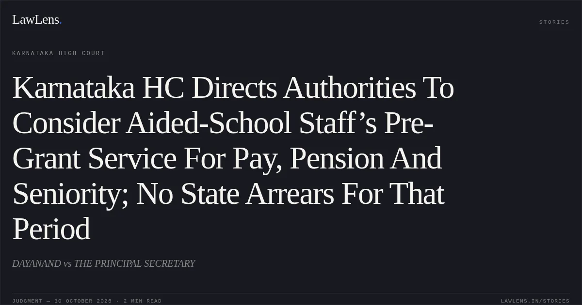Karnataka HC Directs Authorities To Consider Aided-School Staff’s Pre-Grant Service For Pay, Pension And Seniority; No State Arrears For That Period. DAYANAND vs THE PRINCIPAL SECRETARY. Karnataka High Court. LawLens