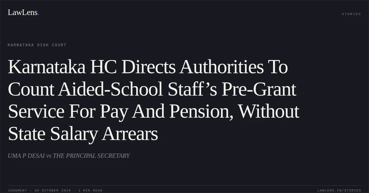 Karnataka HC Directs Authorities To Count Aided-School Staff’s Pre-Grant Service For Pay And Pension, Without State Salary Arrears. UMA P DESAI vs THE PRINCIPAL SECRETARY. Karnataka High Court. LawLens