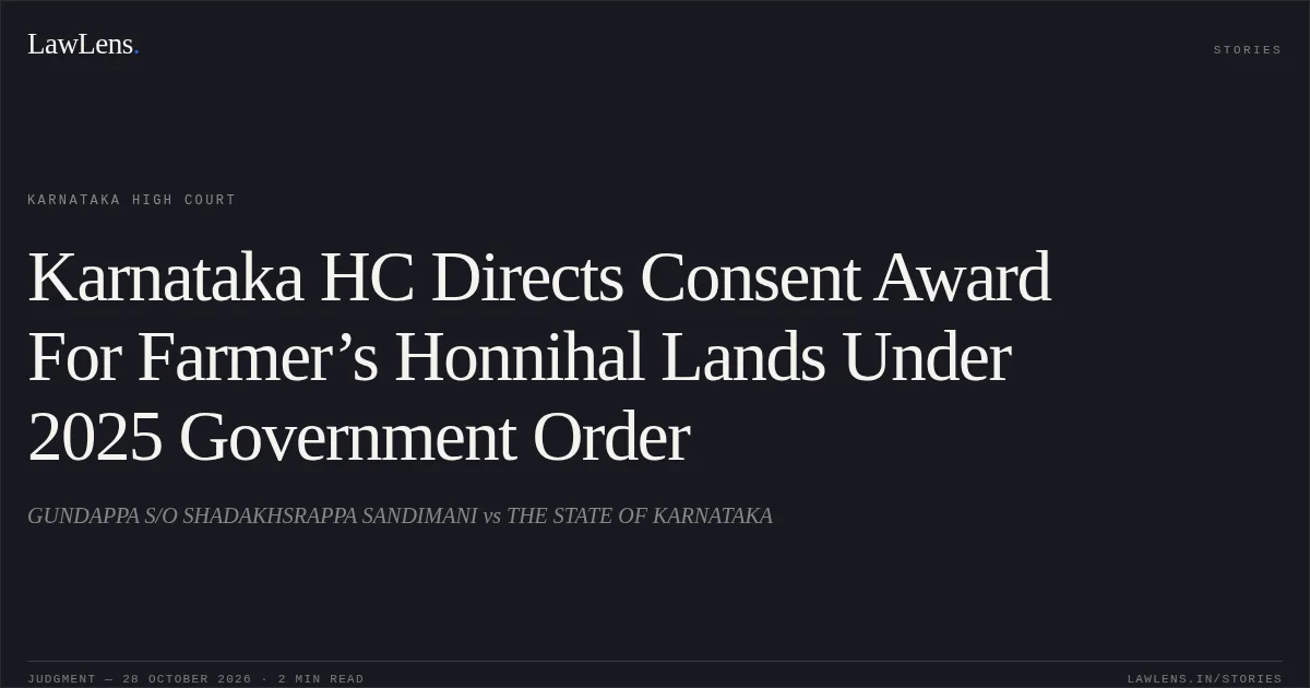 Karnataka HC Directs Consent Award For Farmer’s Honnihal Lands Under 2025 Government Order. GUNDAPPA S/O SHADAKHSRAPPA SANDIMANI vs THE STATE OF KARNATAKA. Karnataka High Court. LawLens