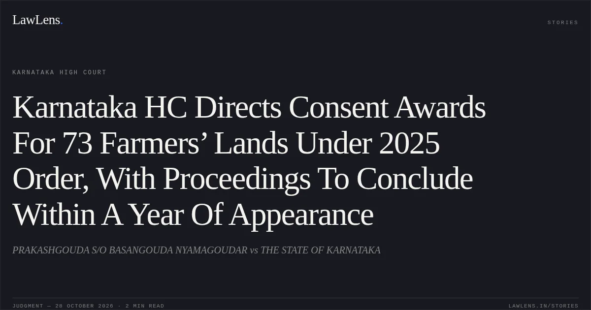 Karnataka HC Directs Consent Awards For 73 Farmers’ Lands Under 2025 Order, With Proceedings To Conclude Within A Year Of Appearance. PRAKASHGOUDA S/O BASANGOUDA NYAMAGOUDAR vs THE STATE OF KARNATAKA. Karnataka High Court. LawLens