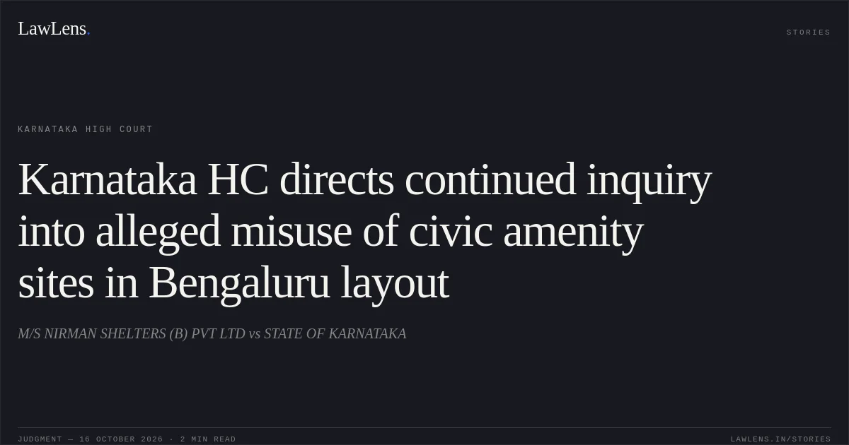 Karnataka HC directs continued inquiry into alleged misuse of civic amenity sites in Bengaluru layout. M/S NIRMAN SHELTERS (B) PVT LTD vs STATE OF KARNATAKA. Karnataka High Court. LawLens
