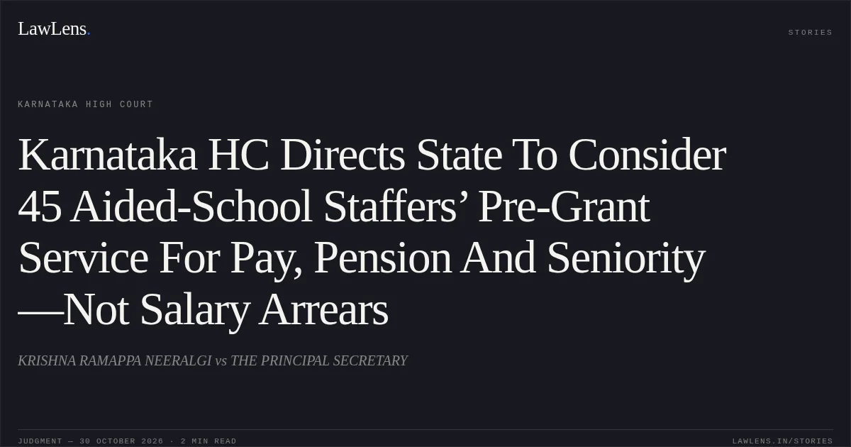 Karnataka HC Directs State To Consider 45 Aided-School Staffers’ Pre-Grant Service For Pay, Pension And Seniority—Not Salary Arrears. KRISHNA RAMAPPA NEERALGI vs THE PRINCIPAL SECRETARY. Karnataka High Court. LawLens