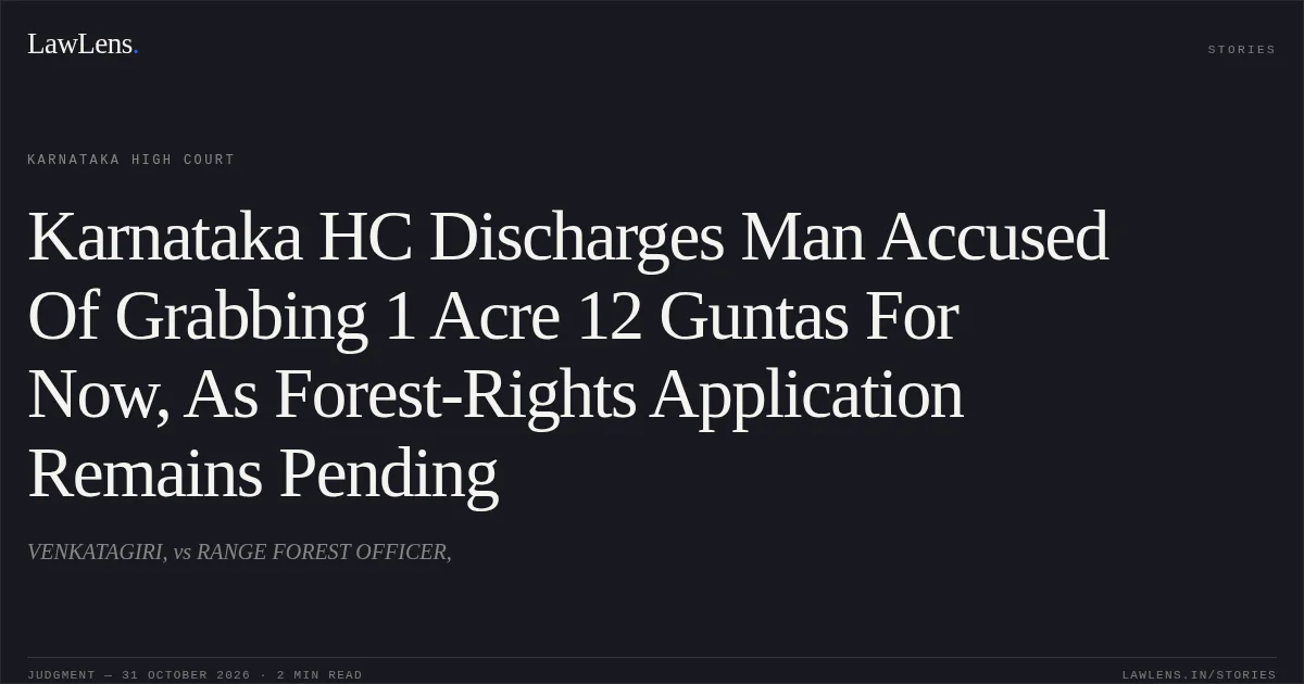 Karnataka HC Discharges Man Accused Of Grabbing 1 Acre 12 Guntas For Now, As Forest-Rights Application Remains Pending. VENKATAGIRI, vs RANGE FOREST OFFICER,. Karnataka High Court. LawLens