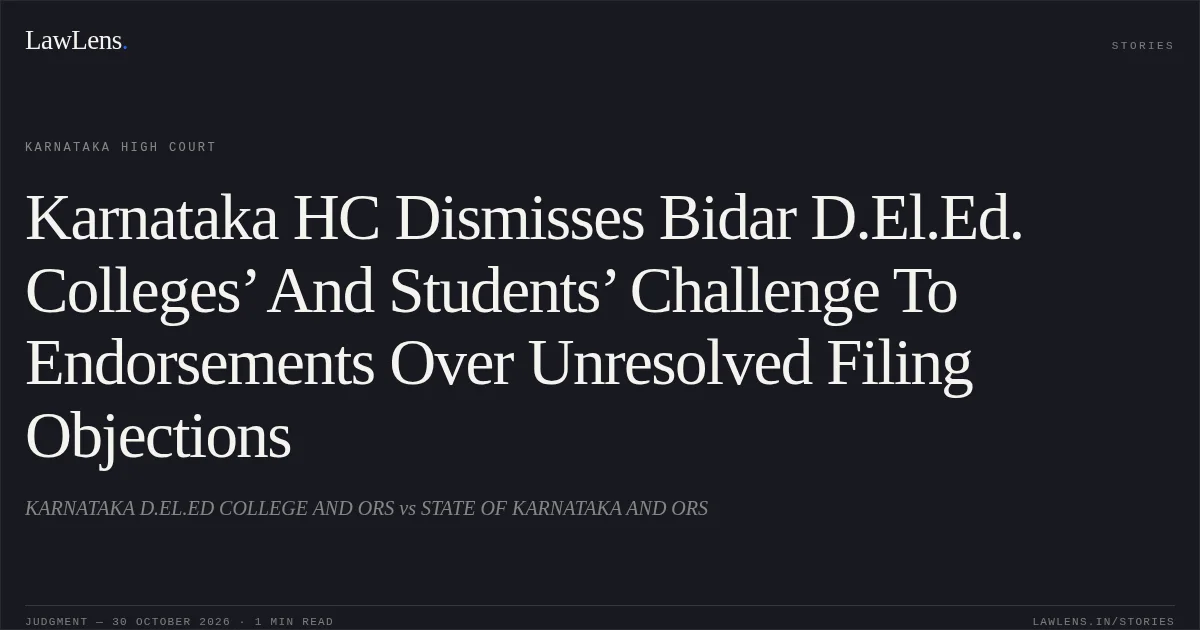 Karnataka HC Dismisses Bidar D.El.Ed. Colleges’ And Students’ Challenge To Endorsements Over Unresolved Filing Objections. KARNATAKA D.EL.ED COLLEGE AND ORS vs STATE OF KARNATAKA AND ORS. Karnataka High Court. LawLens