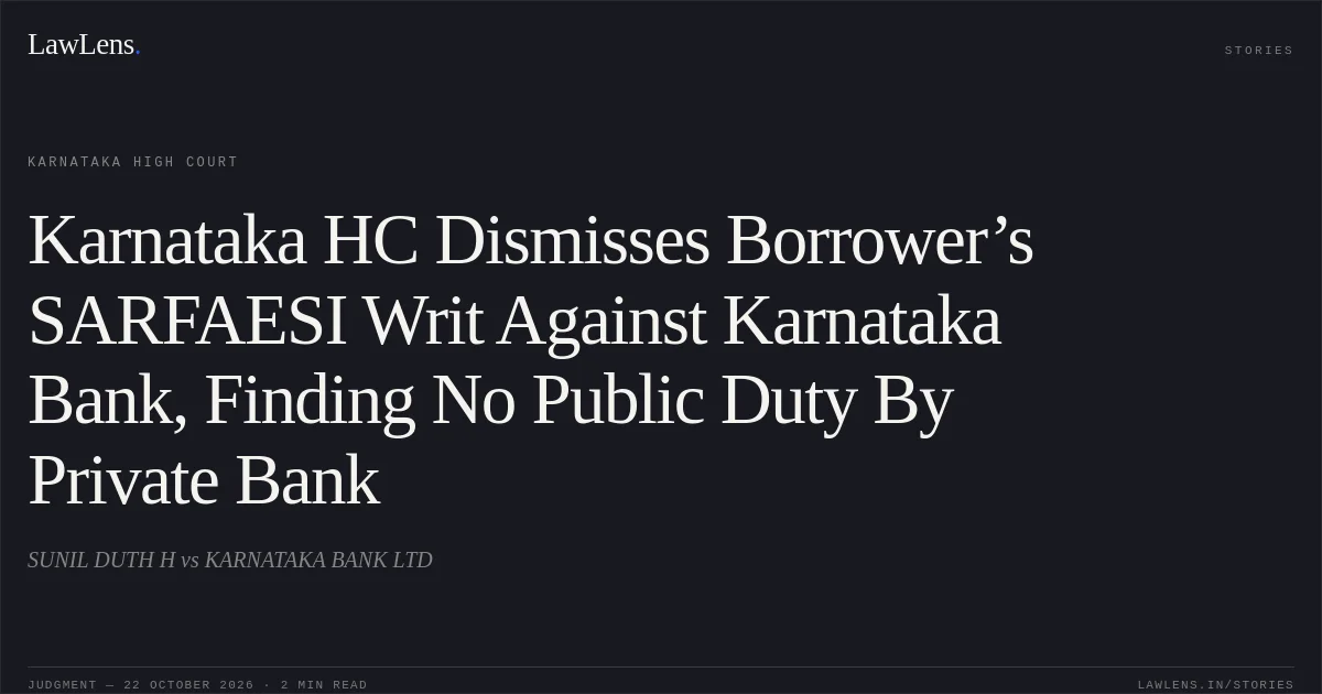 Karnataka HC Dismisses Borrower’s SARFAESI Writ Against Karnataka Bank, Finding No Public Duty By Private Bank. SUNIL DUTH H vs KARNATAKA BANK LTD. Karnataka High Court. LawLens