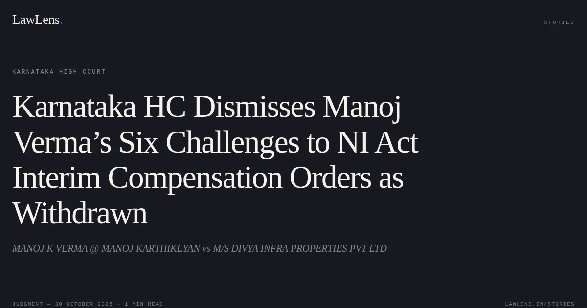 Karnataka HC Dismisses Manoj Verma’s Six Challenges to NI Act Interim Compensation Orders as Withdrawn. MANOJ K VERMA @ MANOJ KARTHIKEYAN vs M/S DIVYA INFRA PROPERTIES PVT LTD. Karnataka High Court. LawLens