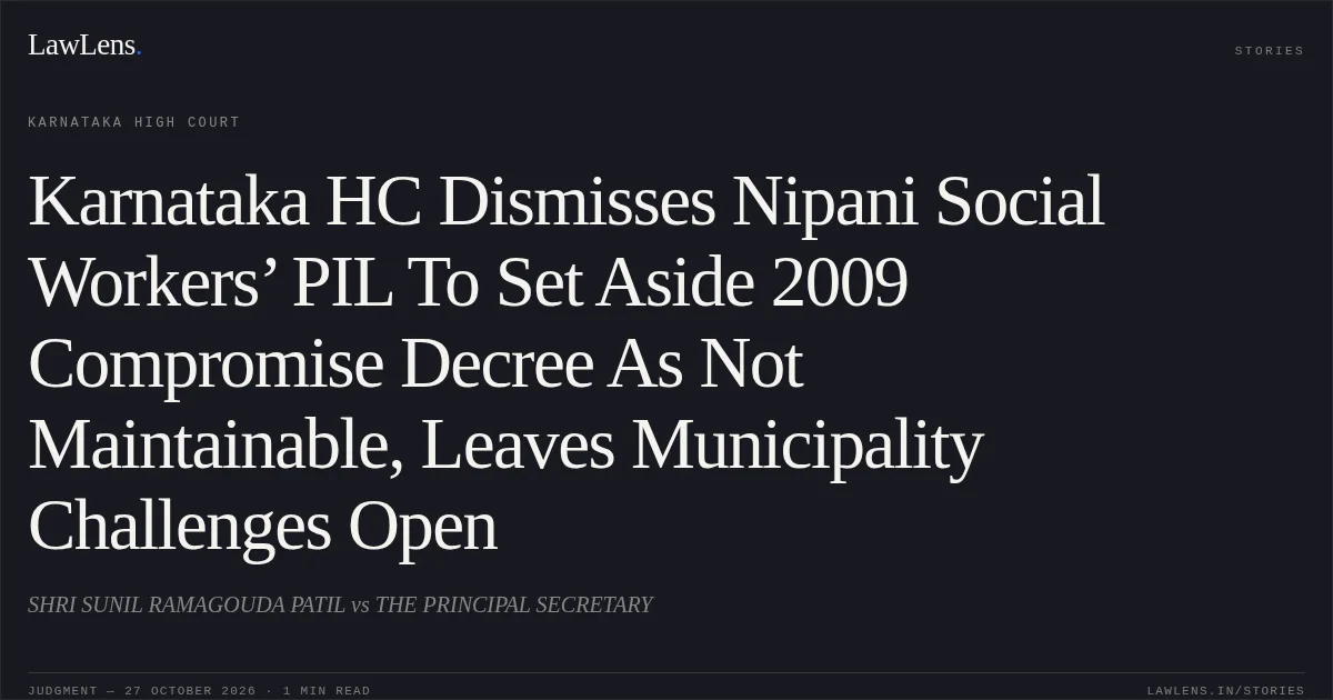 Karnataka HC Dismisses Nipani Social Workers’ PIL To Set Aside 2009 Compromise Decree As Not Maintainable, Leaves Municipality Challenges Open. SHRI SUNIL RAMAGOUDA PATIL vs THE PRINCIPAL SECRETARY. Karnataka High Court. LawLens