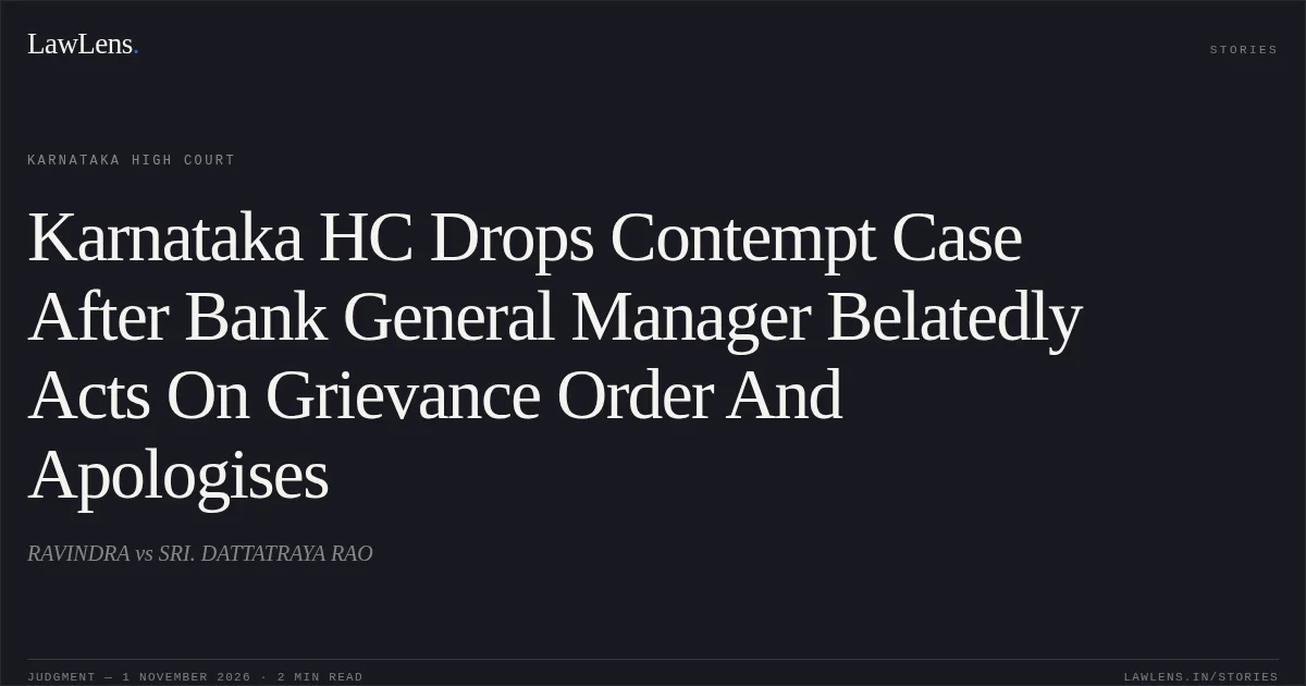 Karnataka HC Drops Contempt Case After Bank General Manager Belatedly Acts On Grievance Order And Apologises. RAVINDRA vs SRI. DATTATRAYA RAO. Karnataka High Court. LawLens