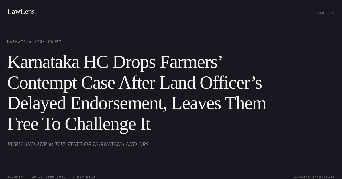 Karnataka HC Drops Farmers’ Contempt Case After Land Officer’s Delayed Endorsement, Leaves Them Free To Challenge It. PURU AND ANR vs THE STATE OF KARNATAKA AND ORS. Karnataka High Court. LawLens