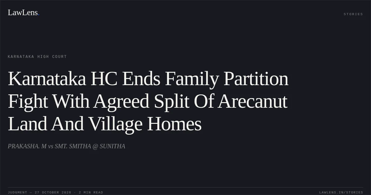 Karnataka HC Ends Family Partition Fight With Agreed Split Of Arecanut Land And Village Homes. PRAKASHA. M vs SMT. SMITHA @ SUNITHA. Karnataka High Court. LawLens