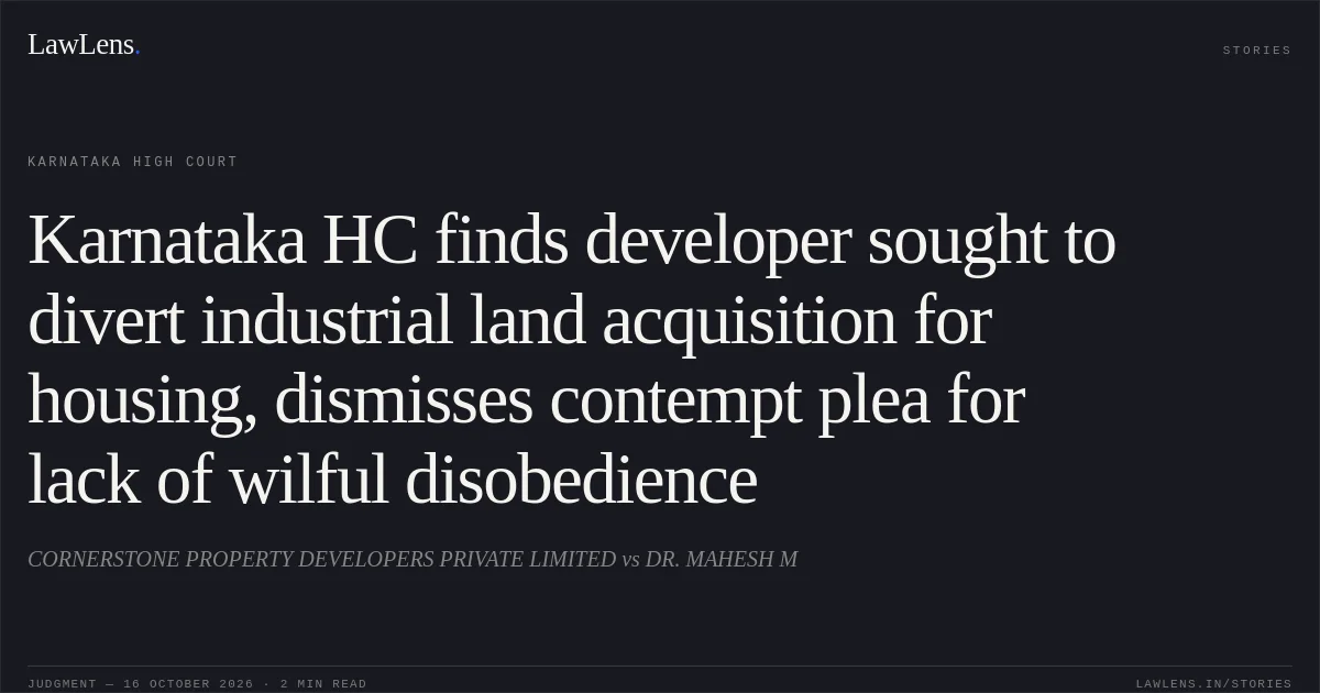 Karnataka HC finds developer sought to divert industrial land acquisition for housing, dismisses contempt plea for lack of wilful disobedience. CORNERSTONE PROPERTY DEVELOPERS PRIVATE LIMITED vs DR. MAHESH M. Karnataka High Court. LawLens
