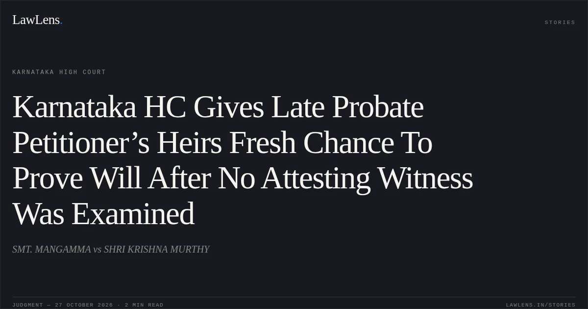 Karnataka HC Gives Late Probate Petitioner’s Heirs Fresh Chance To Prove Will After No Attesting Witness Was Examined. SMT. MANGAMMA vs SHRI KRISHNA MURTHY. Karnataka High Court. LawLens