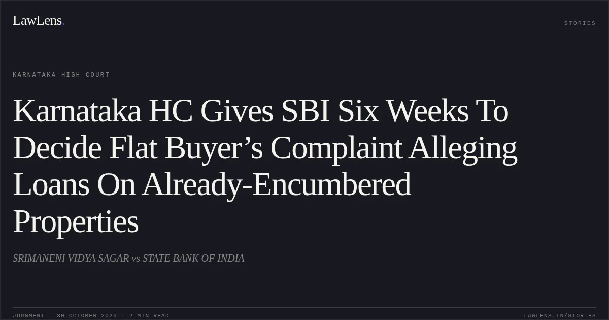 Karnataka HC Gives SBI Six Weeks To Decide Flat Buyer’s Complaint Alleging Loans On Already-Encumbered Properties. SRIMANENI VIDYA SAGAR vs STATE BANK OF INDIA. Karnataka High Court. LawLens