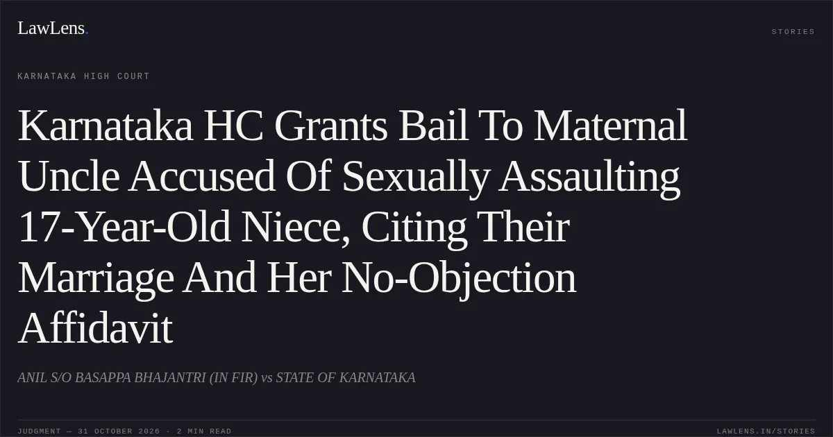 Karnataka HC Grants Bail To Maternal Uncle Accused Of Sexually Assaulting 17-Year-Old Niece, Citing Their Marriage And Her No-Objection Affidavit. ANIL S/O BASAPPA BHAJANTRI (IN FIR) vs STATE OF KARNATAKA. Karnataka High Court. LawLens