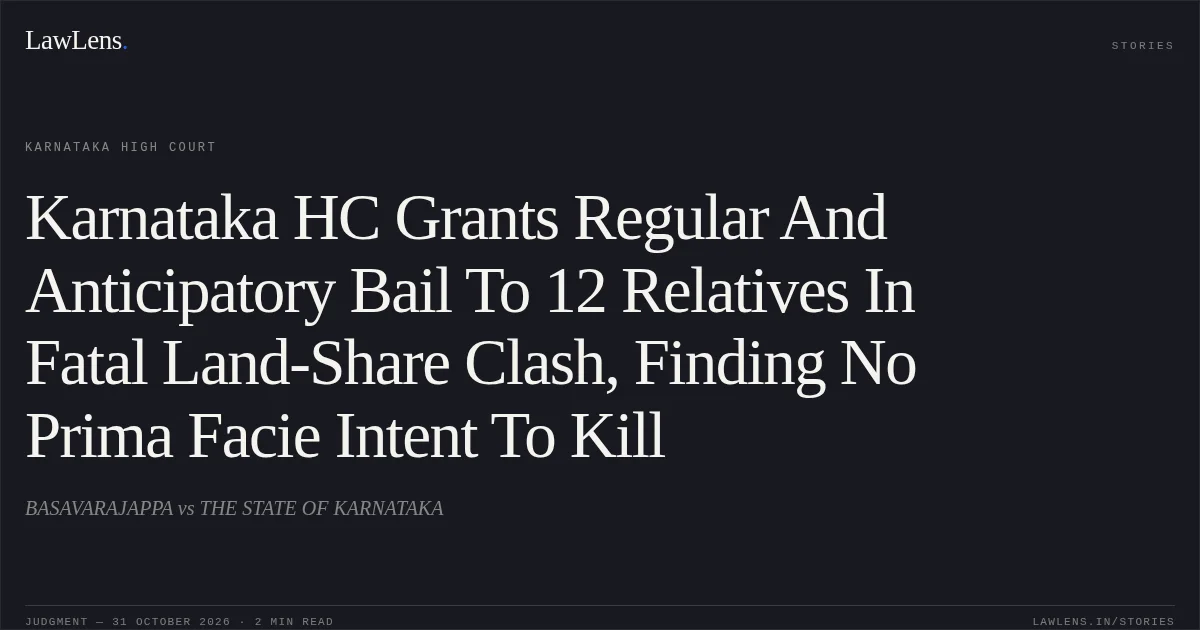 Karnataka HC Grants Regular And Anticipatory Bail To 12 Relatives In Fatal Land-Share Clash, Finding No Prima Facie Intent To Kill. BASAVARAJAPPA vs THE STATE OF KARNATAKA. Karnataka High Court. LawLens