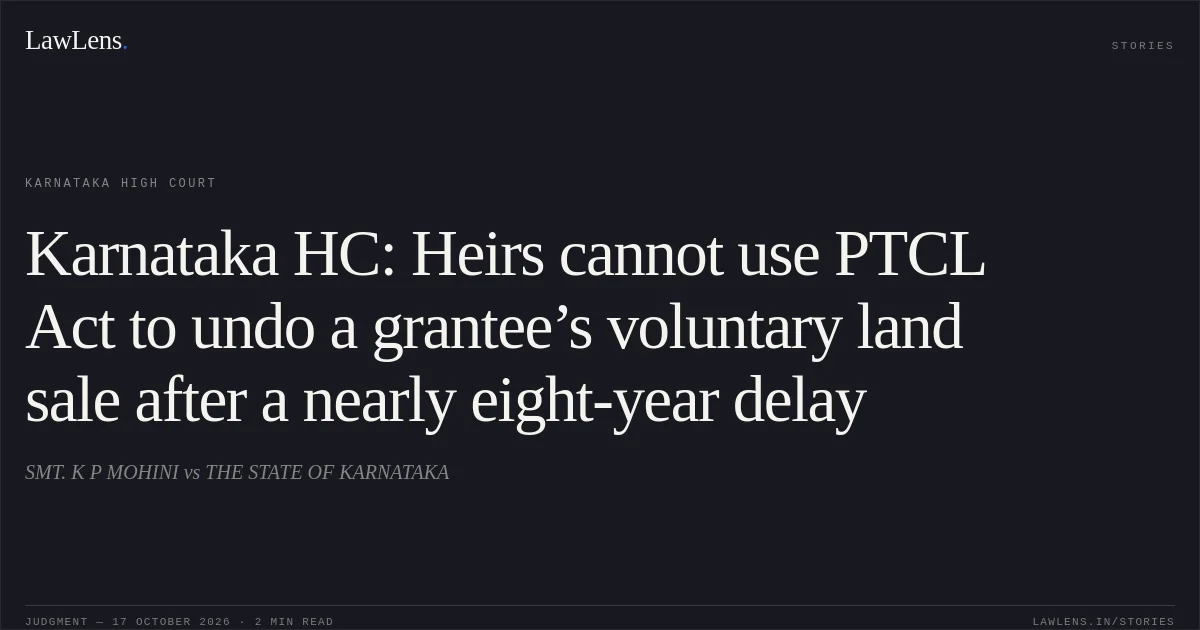 Karnataka HC: Heirs cannot use PTCL Act to undo a grantee’s voluntary land sale after a nearly eight-year delay. SMT. K P MOHINI vs THE STATE OF KARNATAKA. Karnataka High Court. LawLens