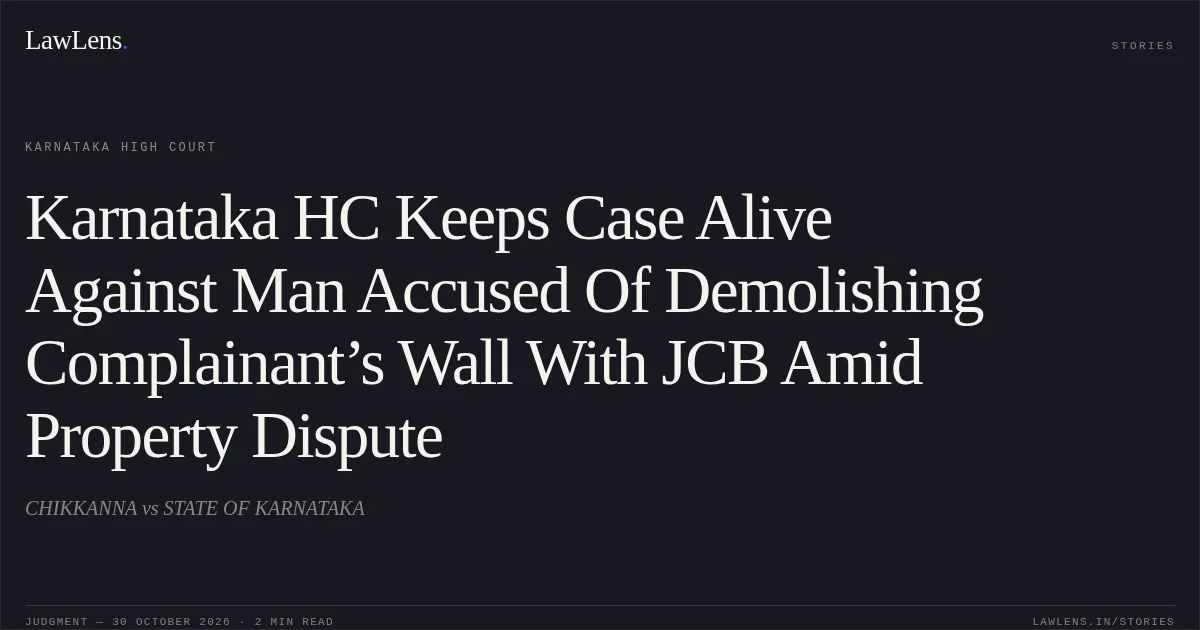Karnataka HC Keeps Case Alive Against Man Accused Of Demolishing Complainant’s Wall With JCB Amid Property Dispute. CHIKKANNA vs STATE OF KARNATAKA. Karnataka High Court. LawLens