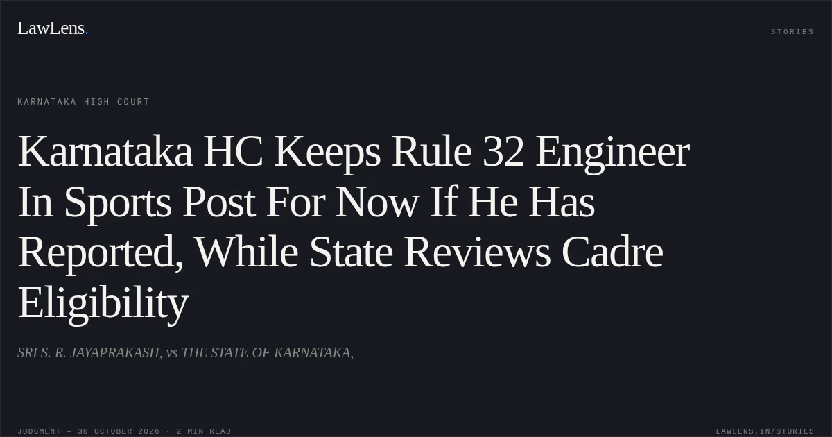 Karnataka HC Keeps Rule 32 Engineer In Sports Post For Now If He Has Reported, While State Reviews Cadre Eligibility. SRI S. R. JAYAPRAKASH, vs THE STATE OF KARNATAKA,. Karnataka High Court. LawLens