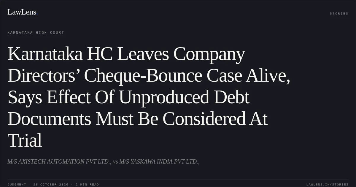 Karnataka HC Leaves Company Directors’ Cheque-Bounce Case Alive, Says Effect Of Unproduced Debt Documents Must Be Considered At Trial. M/S AXISTECH AUTOMATION PVT LTD., vs M/S YASKAWA INDIA PVT LTD.,. Karnataka High Court. LawLens