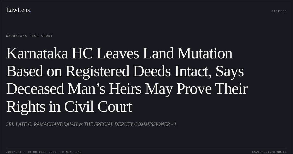 Karnataka HC Leaves Land Mutation Based on Registered Deeds Intact, Says Deceased Man’s Heirs May Prove Their Rights in Civil Court. SRI. LATE C. RAMACHANDRAIAH vs THE SPECIAL DEPUTY COMMISSIONER - 1. Karnataka High Court. LawLens